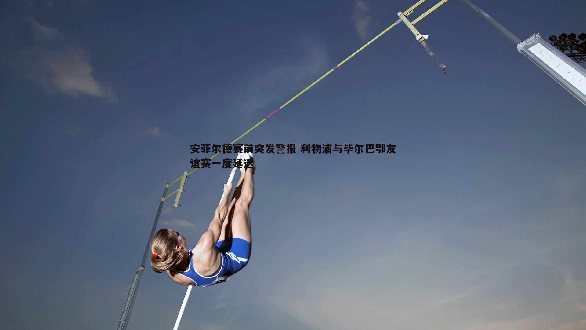 BG大游官网-安菲尔德赛前突发警报 利物浦与毕尔巴鄂友谊赛一度延迟